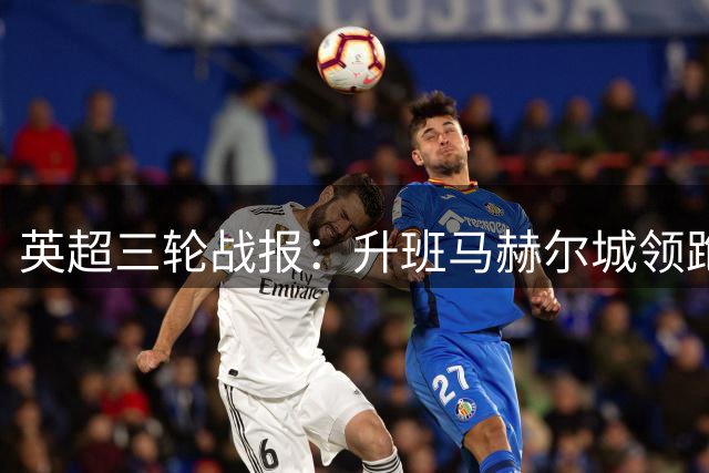 英超三轮战报：升班马赫尔城领跑，热刺维拉低迷
