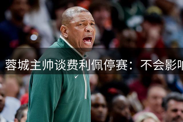 蓉城主帅谈费利佩停赛：不会影响球队争冠步伐